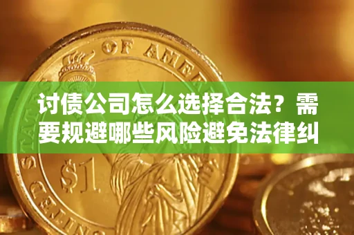 济南讨债公司怎么选择合法?需要规避哪些风险避免法律纠纷? 济南讨债公司怎么选择合法?需要规避哪些风险避免法律纠纷?