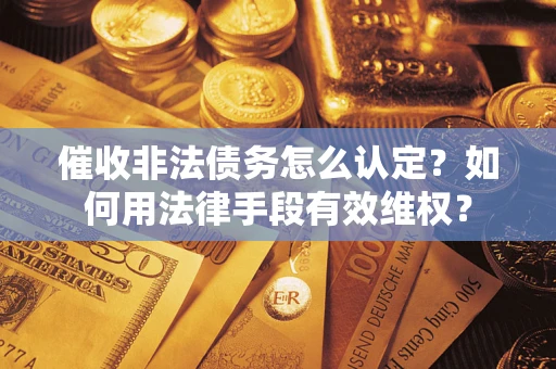 济南催收非法债务怎么认定？如何用法律手段有效维权？