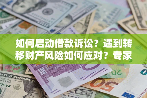 济南如何启动借款诉讼？遇到转移财产风险如何应对？专家解局支招