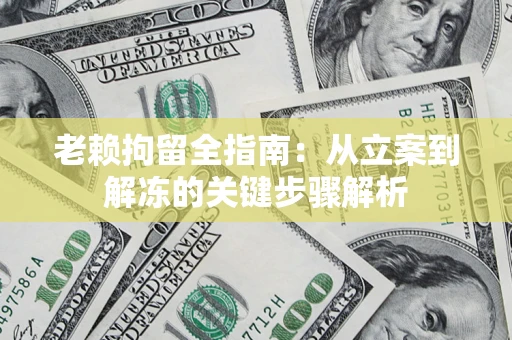 济南老赖拘留全指南：从立案到解冻的关键步骤解析