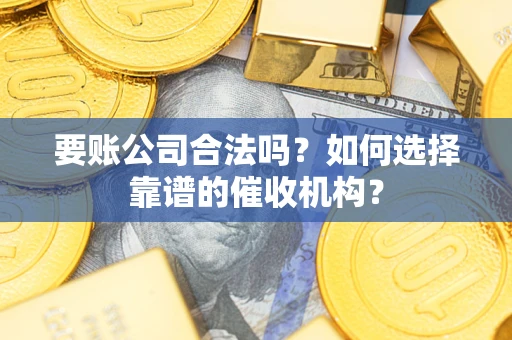 济南要账公司合法吗？如何选择靠谱的催收机构？