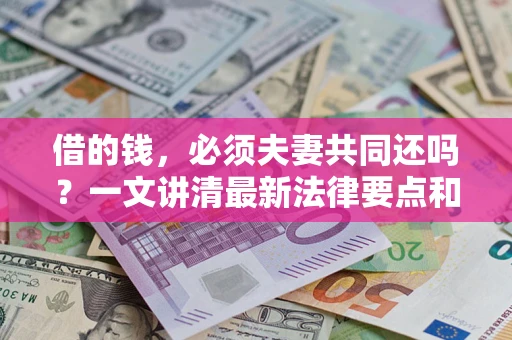 济南借的钱，必须夫妻共同还吗？一文讲清最新法律要点和避坑指南