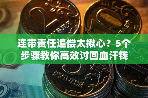 济南连带责任追偿太揪心？5个步骤教你高效讨回血汗钱