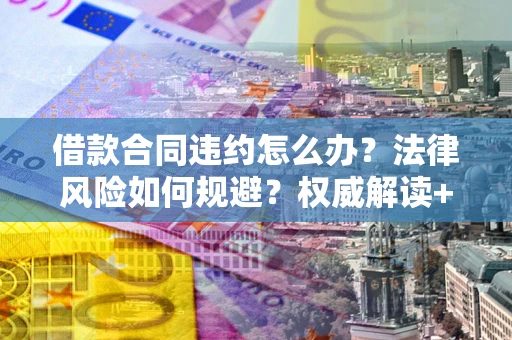 济南借款合同违约怎么办?法律风险如何规避?权威解读+实用指南 济南借款合同违约怎么办?法律风险如何规避?权威解读+实用指南