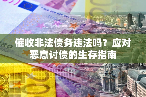 济南催收非法债务违法吗？应对恶意讨债的生存指南
