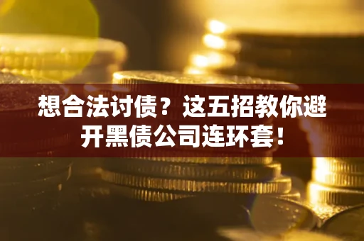 济南想合法讨债？这五招教你避开黑债公司连环套！