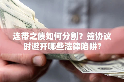 济南连带之债如何分割？签协议时避开哪些法律陷阱？