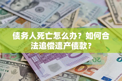 济南债务人死亡怎么办？如何合法追偿遗产债款？