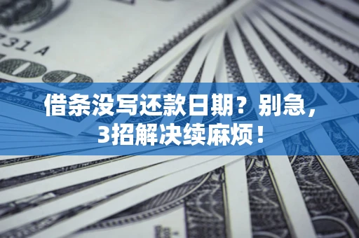 济南借条没写还款日期？别急，3招解决续麻烦！