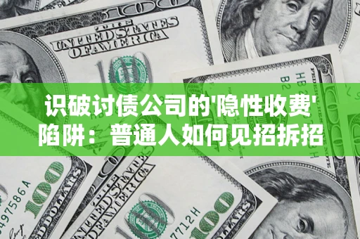 济南识破讨债公司的'隐性收费'陷阱：普通人如何见招拆招？