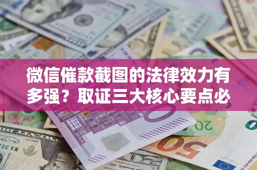 济南微信催款截图的法律效力有多强？取证三大核心要点必须知道！
