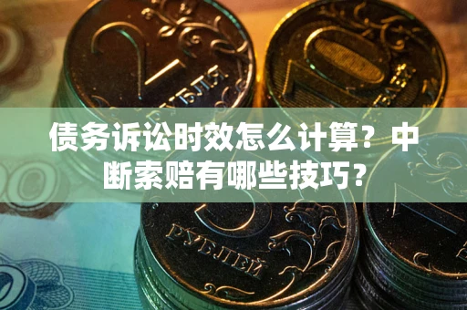 济南债务诉讼时效怎么计算？中断索赔有哪些技巧？