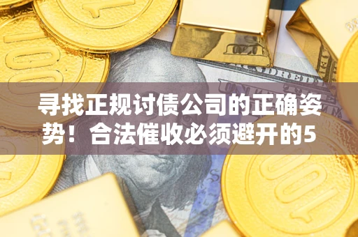 济南寻找正规讨债公司的正确姿势！合法催收必须避开的5大雷区
