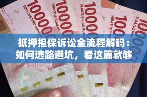 济南抵押担保诉讼全流程解码：如何选路避坑，看这篇就够了
