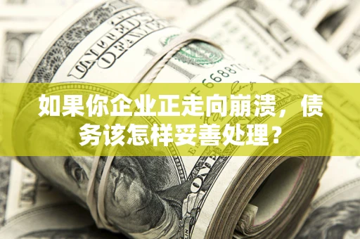 济南如果你企业正走向崩溃，债务该怎样妥善处理？