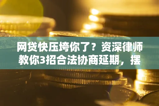 济南网贷快压垮你了？资深律师教你3招合法协商延期，摆脱暴力催收！