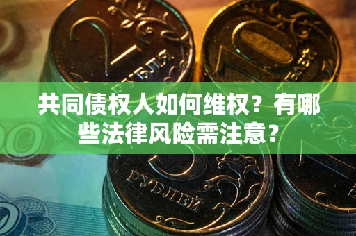 济南共同债权人如何维权？有哪些法律风险需注意？