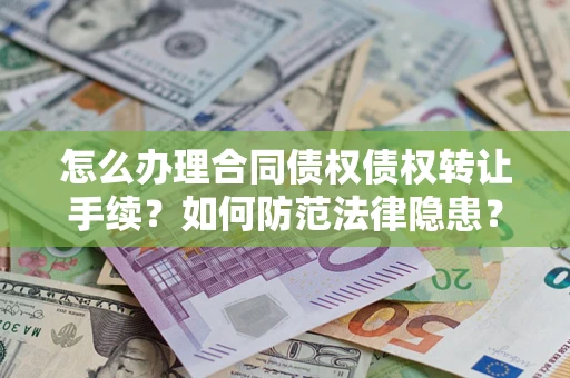 济南怎么办理合同债权债权转让手续？如何防范法律隐患？