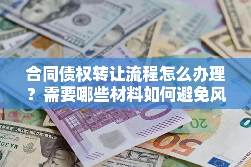 济南合同债权转让流程怎么办理？需要哪些材料如何避免风险？