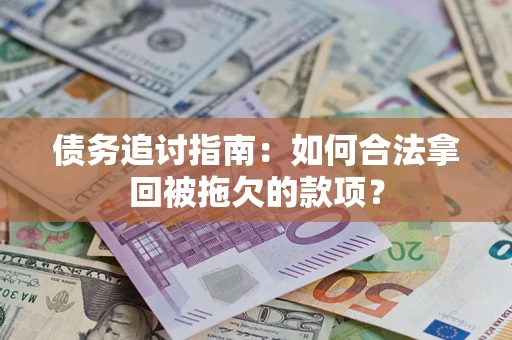 济南债务追讨指南：如何合法拿回被拖欠的款项？