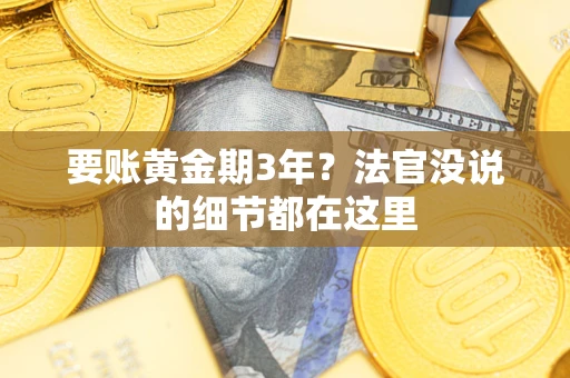 济南要账黄金期3年？法官没说的细节都在这里