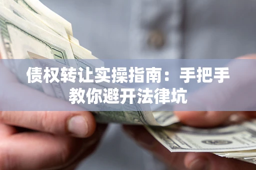 济南债权转让实操指南：手把手教你避开法律坑