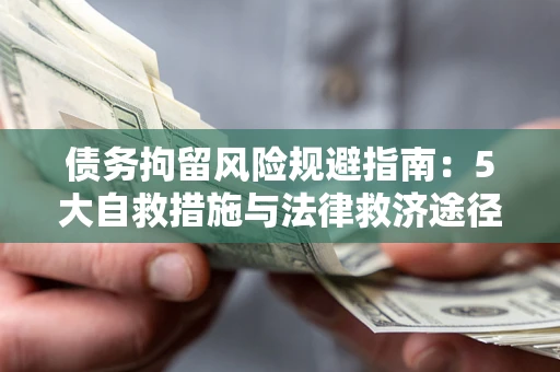 济南债务拘留风险规避指南：5大自救措施与法律救济途径