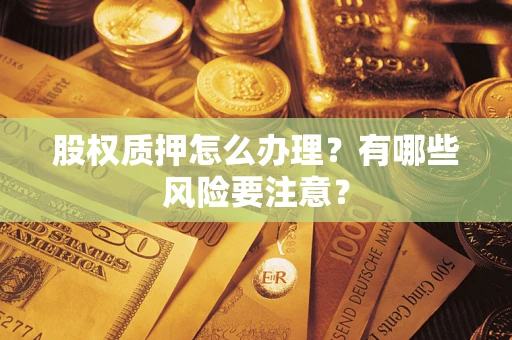 济南股权质押怎么办理？有哪些风险要注意？