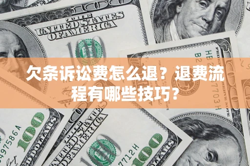 济南欠条诉讼费怎么退？退费流程有哪些技巧？