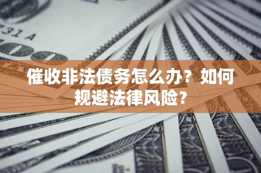 济南催收非法债务怎么办？如何规避法律风险？