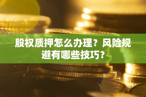 济南股权质押怎么办理？风险规避有哪些技巧？