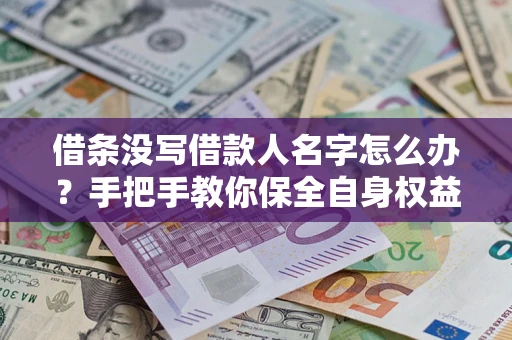 济南借条没写借款人名字怎么办？手把手教你保全自身权益