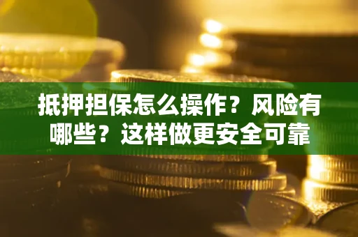 济南抵押担保怎么操作？风险有哪些？这样做更安全可靠