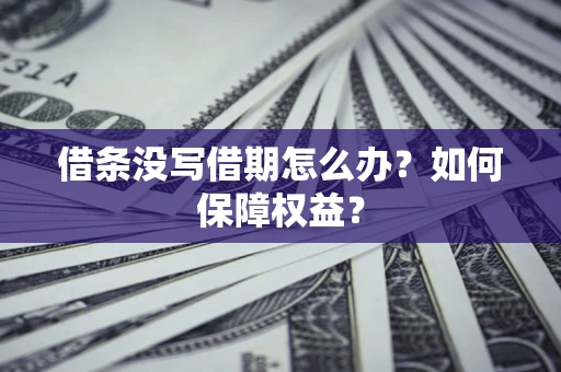 济南借条没写借期怎么办？如何保障权益？