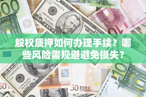 济南股权质押如何办理手续？哪些风险需规避避免损失？