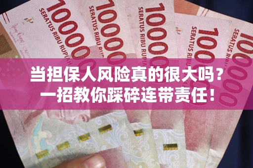 济南当担保人风险真的很大吗？一招教你踩碎连带责任！
