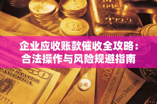 济南企业应收账款催收全攻略：合法操作与风险规避指南