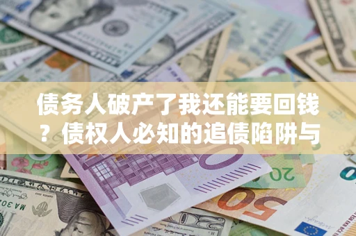 济南债务人破产了我还能要回钱？债权人必知的追债陷阱与破局之道