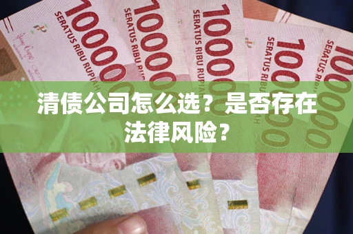 济南清债公司怎么选？是否存在法律风险？