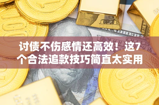 济南讨债不伤感情还高效！这7个合法追款技巧简直太实用