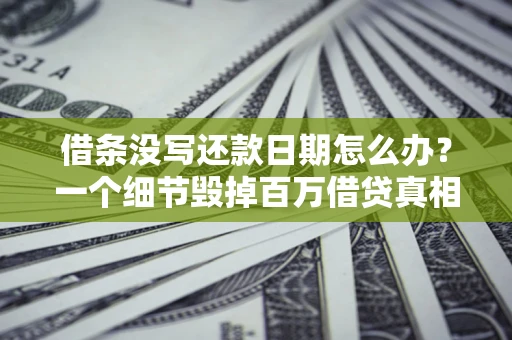 济南借条没写还款日期怎么办？一个细节毁掉百万借贷真相