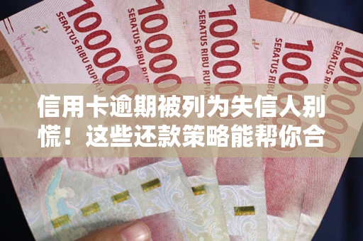 济南信用卡逾期被列为失信人别慌！这些还款策略能帮你合法止损