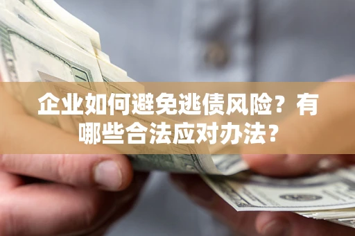 济南企业如何避免逃债风险？有哪些合法应对办法？