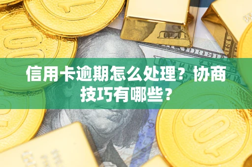 济南信用卡逾期怎么处理？协商技巧有哪些？