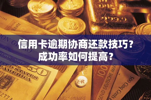 济南信用卡逾期协商还款技巧？成功率如何提高？