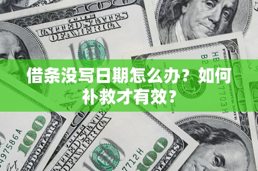 济南借条没写日期怎么办？如何补救才有效？