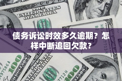 济南债务诉讼时效多久逾期？怎样中断追回欠款？
