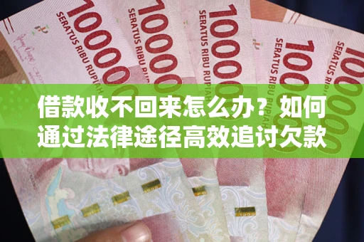 济南借款收不回来怎么办?如何通过法律途径高效追讨欠款? 济南借款收不回来怎么办?如何通过法律途径高效追讨欠款?
