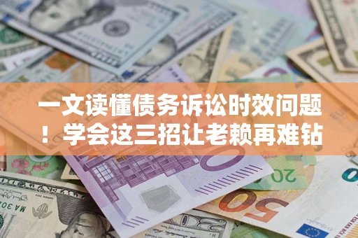 济南一文读懂债务诉讼时效问题！学会这三招让老赖再难钻空子