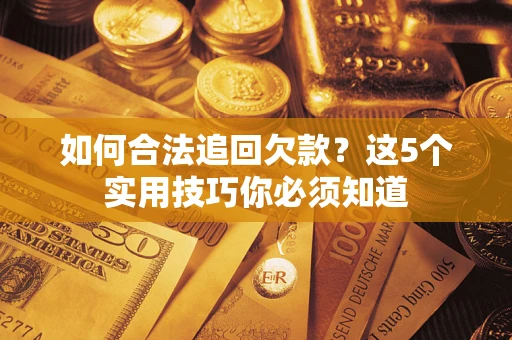 济南如何合法追回欠款？这5个实用技巧你必须知道
